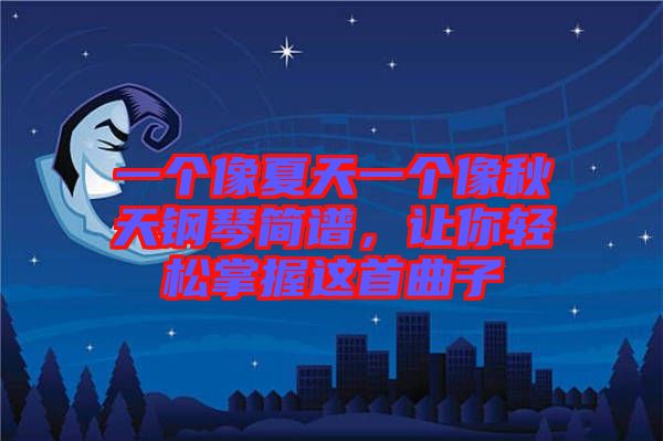 一個(gè)像夏天一個(gè)像秋天鋼琴簡(jiǎn)譜，讓你輕松掌握這首曲子