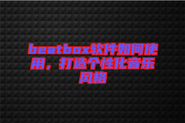 beatbox軟件如何使用，打造個性化音樂風格