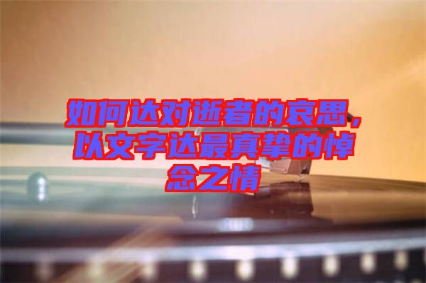 如何達對逝者的哀思，以文字達最真摯的悼念之情