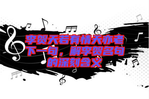 李賀天若有情天亦老下一句，解李賀名句的深刻含義