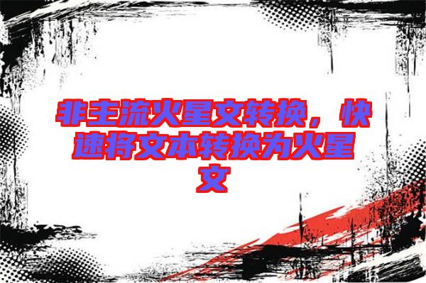 非主流火星文轉(zhuǎn)換，快速將文本轉(zhuǎn)換為火星文