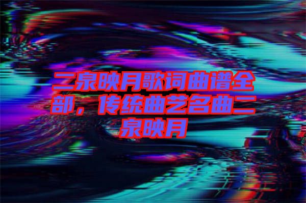 二泉映月歌詞曲譜全部，傳統(tǒng)曲藝名曲二泉映月