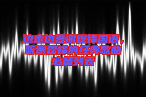 邊走邊愛謝霆鋒國語，聽謝霆鋒的經(jīng)典歌曲必備列表