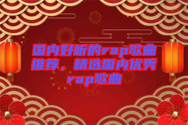 國內(nèi)好聽的rap歌曲推薦，精選國內(nèi)優(yōu)秀rap歌曲