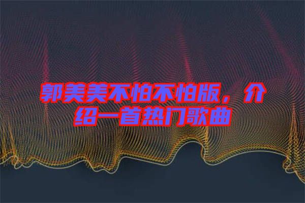 郭美美不怕不怕版，介紹一首熱門歌曲