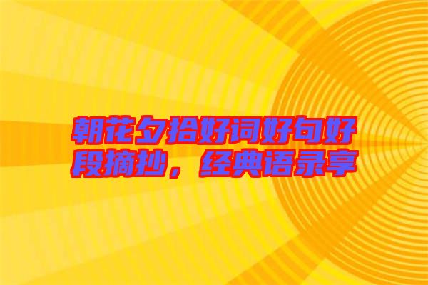朝花夕拾好詞好句好段摘抄，經(jīng)典語錄享