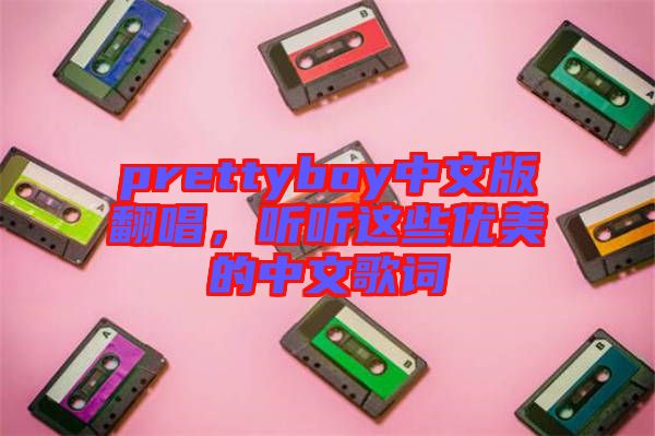 prettyboy中文版翻唱，聽聽這些優(yōu)美的中文歌詞