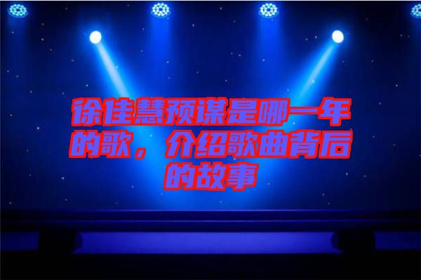徐佳慧預(yù)謀是哪一年的歌，介紹歌曲背后的故事