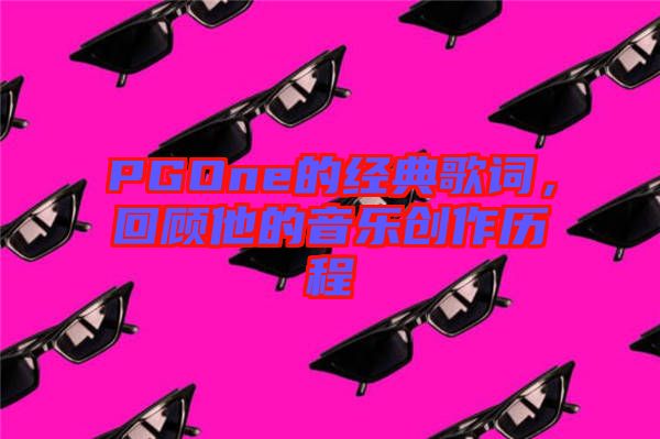PGOne的經(jīng)典歌詞，回顧他的音樂(lè)創(chuàng)作歷程