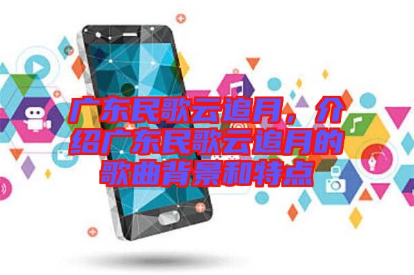 廣東民歌云追月，介紹廣東民歌云追月的歌曲背景和特點(diǎn)