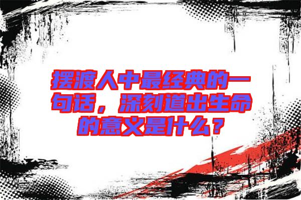 擺渡人中最經(jīng)典的一句話，深刻道出生命的意義是什么？
