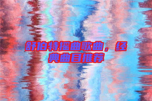 舒伯特?fù)u曲歌曲，經(jīng)典曲目推薦