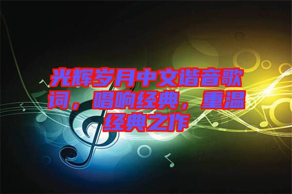 光輝歲月中文諧音歌詞，唱響經(jīng)典，重溫經(jīng)典之作