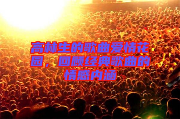 高林生的歌曲愛情花園，回顧經(jīng)典歌曲的情感內(nèi)涵