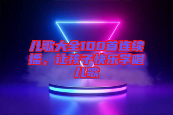 兒歌大全100首連續(xù)播，讓孩子快樂學唱兒歌