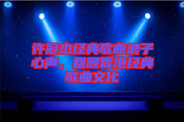 許冠杰經(jīng)典歌曲浪子心聲，回顧香港經(jīng)典歌曲文化