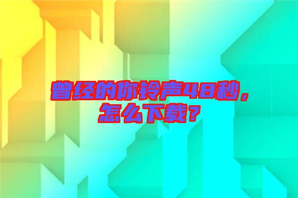 曾經(jīng)的你鈴聲48秒，怎么下載？