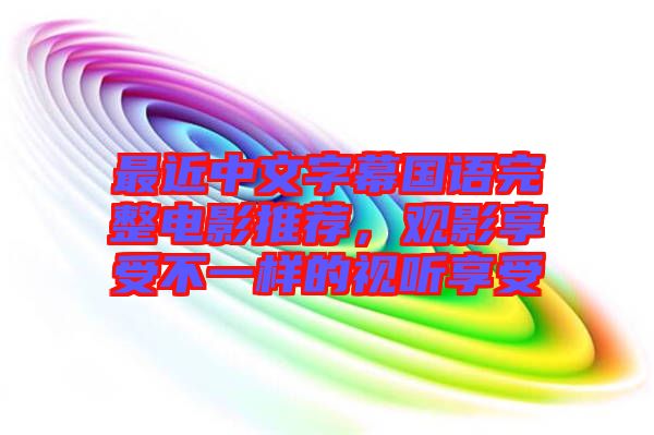最近中文字幕國語完整電影推薦，觀影享受不一樣的視聽享受