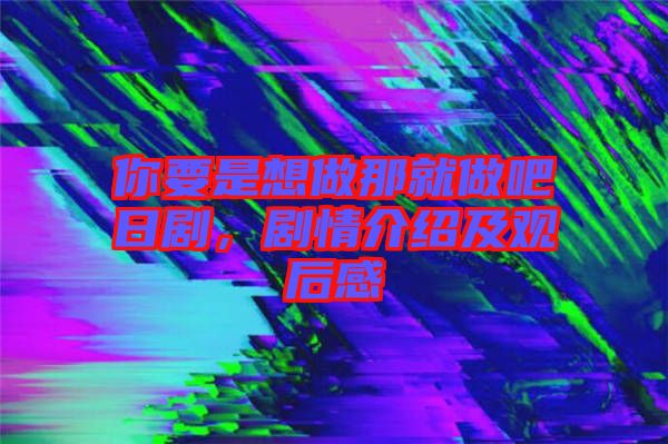 你要是想做那就做吧日劇，劇情介紹及觀后感