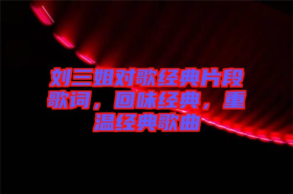 劉三姐對(duì)歌經(jīng)典片段歌詞，回味經(jīng)典，重溫經(jīng)典歌曲