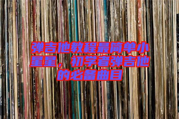彈吉他教程最簡(jiǎn)單小星星，初學(xué)者彈吉他的必備曲目