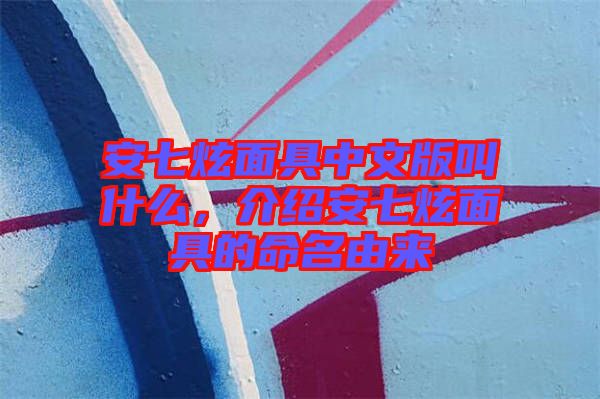 安七炫面具中文版叫什么，介紹安七炫面具的命名由來