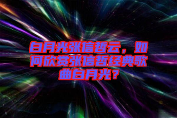 白月光張信哲云，如何欣賞張信哲經(jīng)典歌曲白月光？