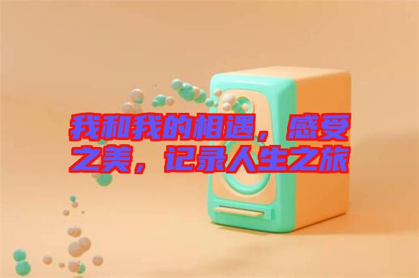 我和我的相遇，感受之美，記錄人生之旅