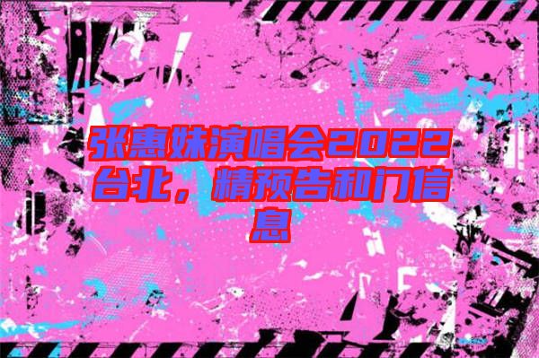 張惠妹演唱會2022臺北，精預(yù)告和門信息