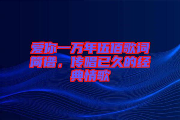 愛你一萬年伍佰歌詞簡譜，傳唱已久的經(jīng)典情歌