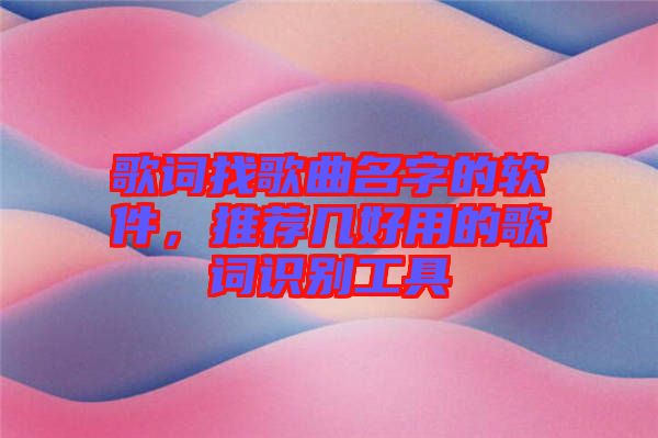 歌詞找歌曲名字的軟件，推薦幾好用的歌詞識別工具