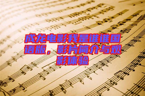 成龍電影我是誰誰國語版，影片簡介與觀影體驗