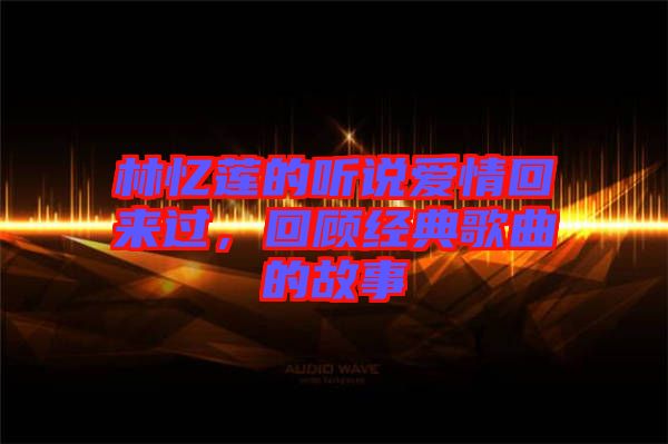 林憶蓮的聽說愛情回來過，回顧經(jīng)典歌曲的故事