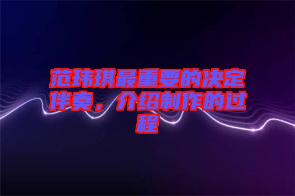 范瑋琪最重要的決定伴奏，介紹制作的過(guò)程