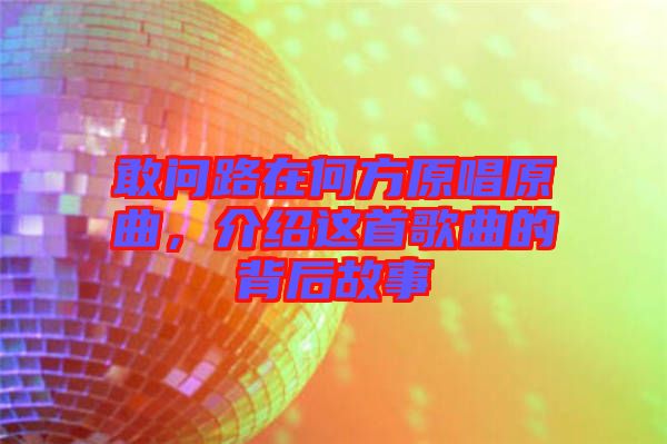 敢問路在何方原唱原曲，介紹這首歌曲的背后故事