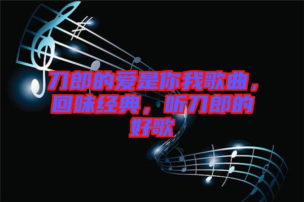 刀郎的愛(ài)是你我歌曲，回味經(jīng)典，聽(tīng)刀郎的好歌