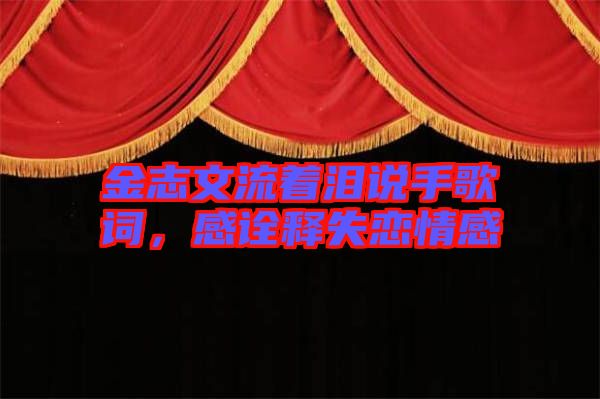 金志文流著淚說手歌詞，感詮釋失戀情感