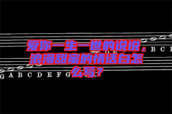 愛你一生一世的說說，浪漫甜蜜的情話白怎么寫？
