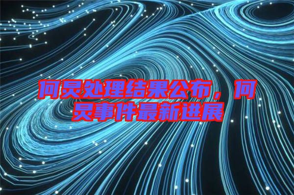 何炅處理結(jié)果公布，何炅事件最新進(jìn)展