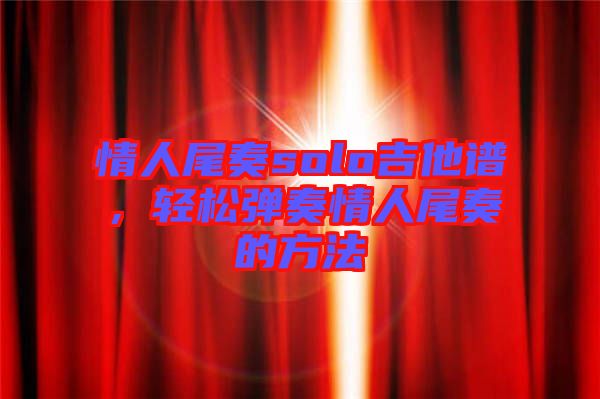 情人尾奏solo吉他譜，輕松彈奏情人尾奏的方法