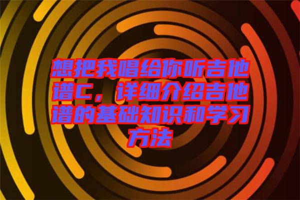 想把我唱給你聽吉他譜C，詳細介紹吉他譜的基礎(chǔ)知識和學(xué)習(xí)方法