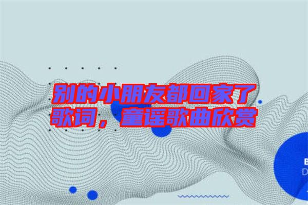 別的小朋友都回家了歌詞，童謠歌曲欣賞