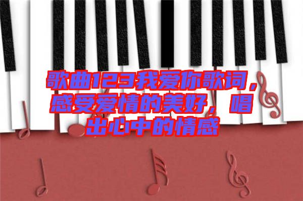 歌曲123我愛(ài)你歌詞，感受愛(ài)情的美好，唱出心中的情感
