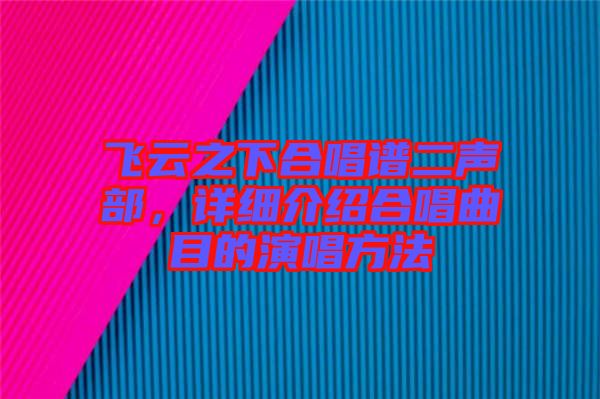 飛云之下合唱譜二聲部，詳細介紹合唱曲目的演唱方法