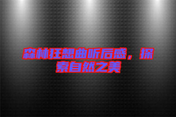 森林狂想曲聽(tīng)后感，探索自然之美