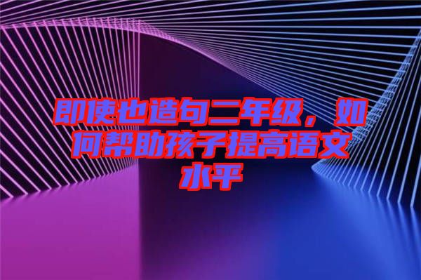 即使也造句二年級，如何幫助孩子提高語文水平