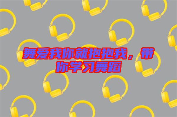 舞愛(ài)我你就抱抱我，帶你學(xué)習(xí)舞蹈