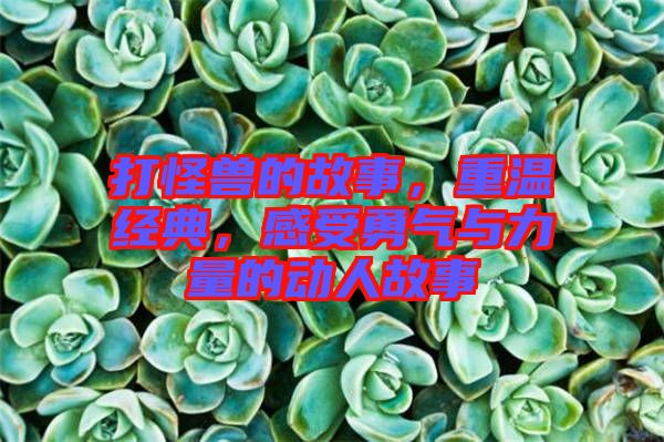 打怪獸的故事，重溫經(jīng)典，感受勇氣與力量的動(dòng)人故事