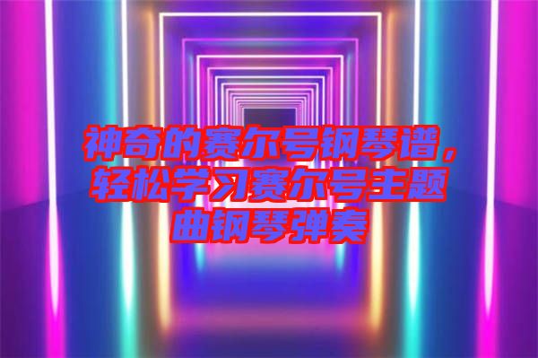 神奇的賽爾號鋼琴譜，輕松學(xué)習(xí)賽爾號主題曲鋼琴彈奏
