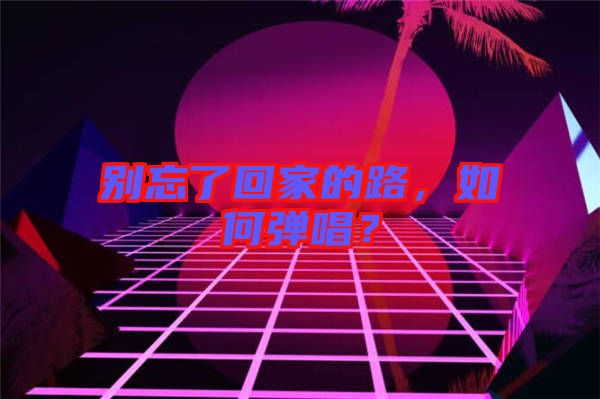 別忘了回家的路，如何彈唱？